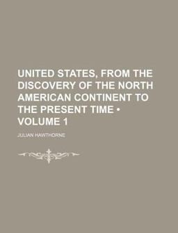 United States, from the Discovery of the North American Continent to the Present Time United States, from the Discovery of the North American Continent to the Present Time