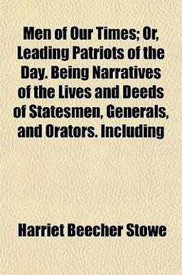 Men of Our Times; or, Leading Patriots of the Day Being Narratives of the Lives and Deeds of Statesmen, Generals, and Orators Including