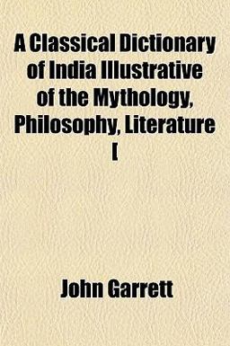 A Classical Dictionary of India Illustrative of the Mythology, Philosophy, Literature [