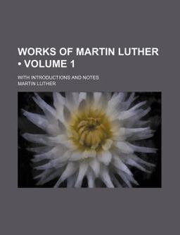 Works of Martin Luther; with Introductions and Notes