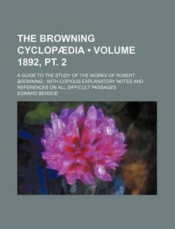 The Browning Cyclopædia; a Guide to the Study of the Works of Robert Browning; with Copious Explanatory Notes and References on All Difficult