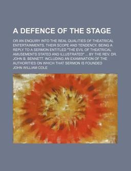 A Defence of the Stage; or an Enquiry into the Real Qualities of Theatrical Entertainments, Their Scope and Tendency Being a Reply to a Sermon