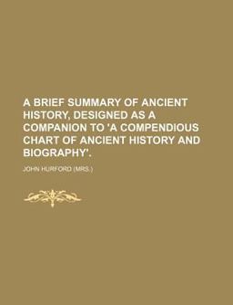 A Brief Summary of Ancient History, Designed As a Companion to 'A Compendious Chart of Ancient History and Biography'