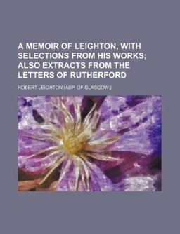 A Memoir of Leighton, with Selections from His Works; Also Extracts from the Letters of Rutherford