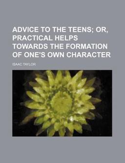 Advice to the Teens; or, Practical Helps Towards the Formation of One's Own Character