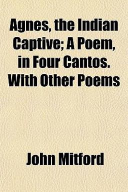 Agnes, the Indian Captive; a Poem, in Four Cantos with Other Poems