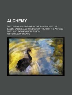 Alchemy; the Turba Philosophorum; or, Assembly of the Sages, Called Also the Book of Truth in the Art and the Third Pythagorical Synod Alchemy; the Turba Philosophorum; or, Assembly of the Sages, Called Also the Book of Truth in the Art and the Third Pythagorical Synod