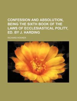Confession and Absolution, Being the Sixth Book of the Laws of Ecclesiastical Polity, Ed by J Harding