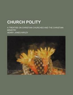 Church Polity; a Treatise on Christian Churches and the Christian Ministry