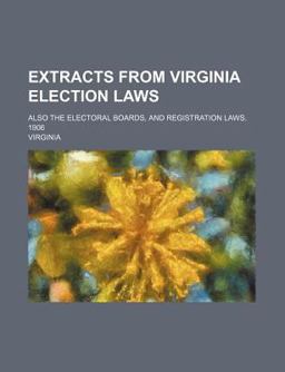 Extracts from Virginia Election Laws; Also the Electoral Boards, and Registration Laws 1906