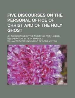 An Five Discourses on the Personal Office of Christ and of the Holy Ghost; on the Doctrine of the Trinity; on Faith; and on Regeneration With