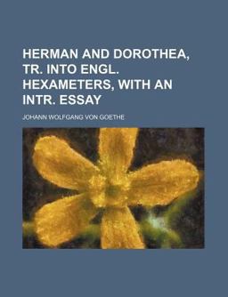 Herman and Dorothea, Tr into Engl Hexameters, with an Intr Essay