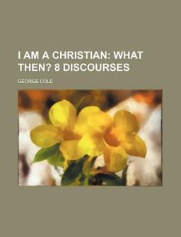 I Am a Christian; What Then? 8 Discourses I Am a Christian; What Then? 8 Discourses