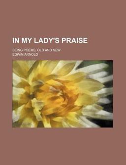 In My Lady's Praise; Being Poems, Old and New