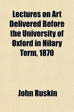 Lectures on Art Delivered Before the University of Oxford in Hilary Term 1870