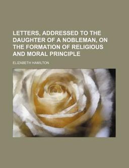 Letters Addressed to the Daughter of a Nobleman, on the Formation of Religious and Moral Principle