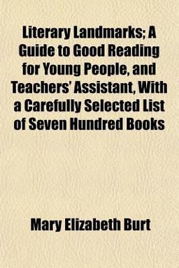 Literary Landmarks; a Guide to Good Reading for Young People, and Teachers' Assistant, with a Carefully Selected List of Seven Hundred Books