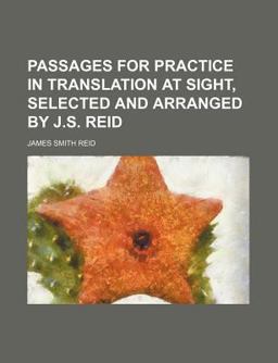 Passages for Practice in Translation at Sight, Selected and Arranged by J S Reid Passages for Practice in Translation at Sight, Selected and Arranged by J S Reid