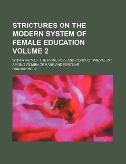 Strictures on the Modern System of Female Education; with a View of the Principles and Conduct Prevalent among Women of Rank And
