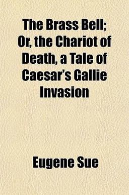 The Brass Bell; or, the Chariot of Death, a Tale of Caesar's Gallie Invasion The Brass Bell; or, the Chariot of Death, a Tale of Caesar's Gallie Invasion