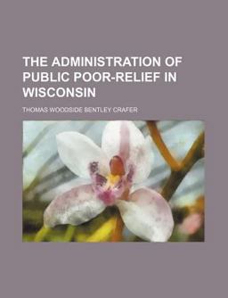 Administration of Public Poor-Relief in Wisconsin 2009 9781151329813 Front Cover