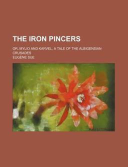 The Iron Pincers; or, Mylio and Karvel, a Tale of the Albigensian Crusades The Iron Pincers; or, Mylio and Karvel, a Tale of the Albigensian Crusades