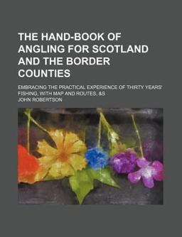 The Hand-Book of Angling for Scotland and the Border Counties; Embracing the Practical Experience of Thirty Years' Fishing, with Map And