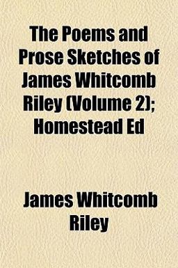 The Poems and Prose Sketches of James Whitcomb Riley; Homestead Ed