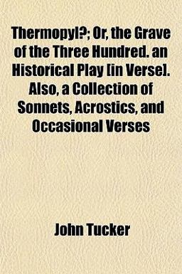 Thermopylæ; or, the Grave of the Three Hundred an Historical Play [in Verse] Also, a Collection of Sonnets, Acrostics, and Occasional Verses