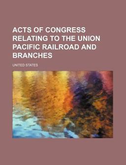 Acts of Congress Relating to the Union Pacific Railroad and Branches