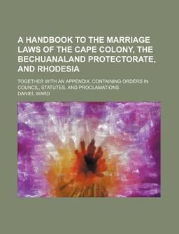 A Handbook to the Marriage Laws of the Cape Colony, the Bechuanaland Protectorate, and Rhodesi A Handbook to the Marriage Laws of the Cape Colony, the Bechuanaland Protectorate, and Rhodesi