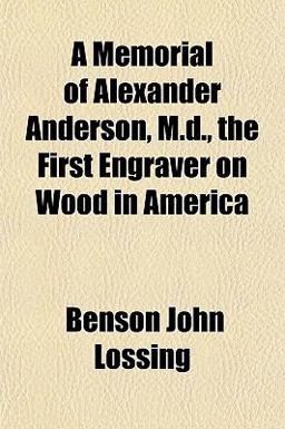 A Memorial of Alexander Anderson, M D , the First Engraver on Wood in Americ
