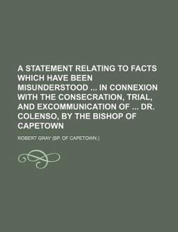 A Statement Relating to Facts Which Have Been Misunderstood in Connexion with the Consecration, Trial, and Excommunication of Dr Colenso, By