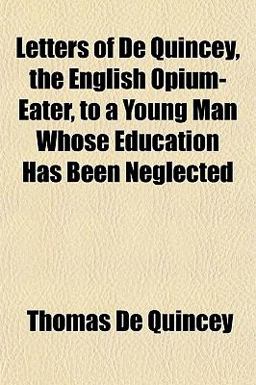 Letters of de Quincey, the English Opium-Eater, to a Young Man Whose Education Has Been Neglected