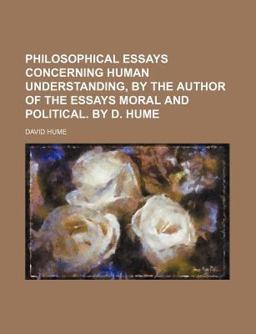 Philosophical Essays Concerning Human Understanding, by the Author of the Essays Moral and Political by D Hume