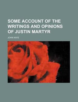Some Account of the Writings and Opinions of Justin Martyr