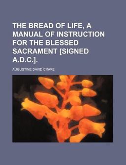 The Bread of Life, a Manual of Instruction for the Blessed Sacrament [Signed a D C ]