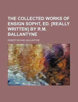 The Collected Works of Ensign Sopht, Ed [Really Written] by R M Ballantyne