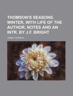 Thomson's Seasons Winter, with Life of the Author, Notes and an Intr by J F Bright