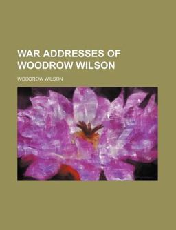 War Addresses of Woodrow Wilson