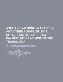 Axel and Valborg, a Tragedy, and Other Poems, Tr by P Butler, Ed by Prof [E H ] Palmer with a Memoir of the Translator