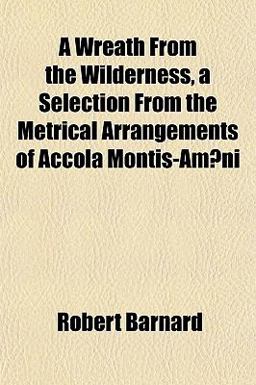 A Wreath from the Wilderness, a Selection from the Metrical Arrangements of Accola Montis-Amni
