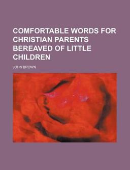 Comfortable Words for Christian Parents Bereaved of Little Children