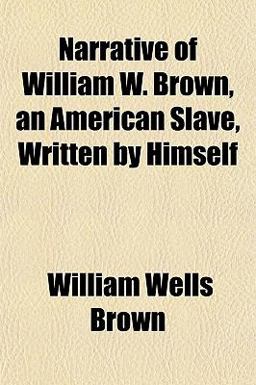 Narrative of William W Brown, an American Slave, Written by Himself Narrative of William W Brown, an American Slave, Written by Himself