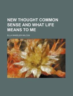 New Thought Common Sense and What Life Means to Me