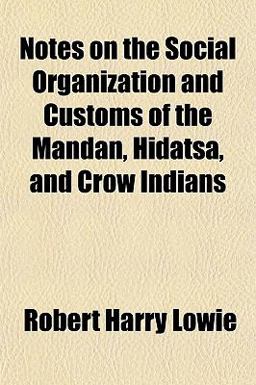 Notes on the Social Organization and Customs of the Mandan, Hidatsa, and Crow Indians Notes on the Social Organization and Customs of the Mandan, Hidatsa, and Crow Indians
