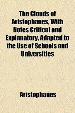 The Clouds of Aristophanes, with Notes Critical and Explanatory, Adapted to the Use of Schools and Universities