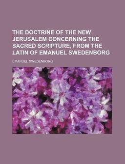 The Doctrine of the New Jerusalem Concerning the Sacred Scripture, from the Latin of Emanuel Swedenborg