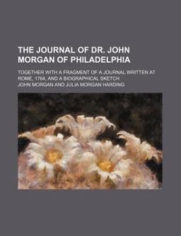 The Journal of Dr John Morgan, of Philadelphia, from the City of Rome to the City of London 1764