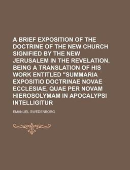 A Brief Exposition of the Doctrine of the New Church Signified by the New Jerusalem in the Revelation Being a Translation of His Work Entitled